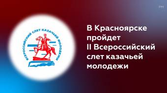 II Всероссийский слет казачьей молодежи пройдет в Красноярске в 2021 году